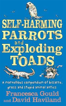 Paperback Self-Harming Parrots And Exploding Toads: A marvellous compendium of bizarre, gross and stupid animal antics Book