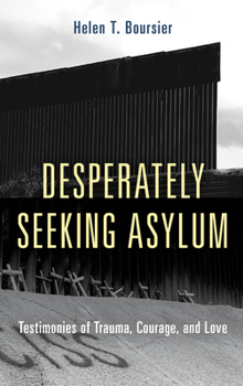 Hardcover Desperately Seeking Asylum: Testimonies of Trauma, Courage, and Love Book