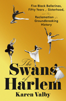 Hardcover The Swans of Harlem: Five Black Ballerinas, Fifty Years of Sisterhood, and Their Reclamation of a Groundbreaking History Book