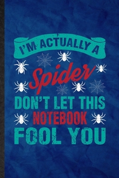 I'm Actually a Spider Don't Let This Notebook Fool You: Funny Blank Lined Tarantulas Owner Vet Notebook/ Journal, Graduation Appreciation Gratitude ... Souvenir Gag Gift, Superb Graphic 110 Pages