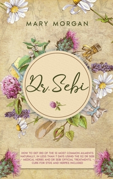 Hardcover Dr Sebi: How to Get Rid of the 10 Most Common Ailments Naturally, in Less than 7 Days Using the 52 Dr Sebi Medical Herbs and Dr Book
