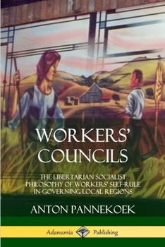 Paperback Workers' Councils: The Libertarian Socialist Philosophy of Workers' Self-Rule in Governing Local Regions Book