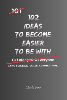 102 Ideas To Become Easier To Be With: No Perfect Personality. Simple Everyday Ideas To Communicate Better, Show More Consideration, Handle ... More Pleasant To Be Around. (The 102 Series)