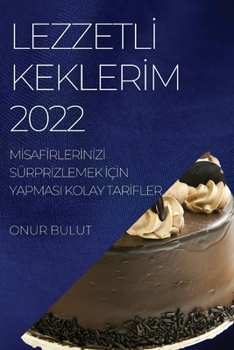 Paperback Lezzetl&#304; Kekler&#304;m 2022: M&#304;saf&#304;rler&#304;n&#304;z&#304; Sürpr&#304;zlemek &#304;ç&#304;n Yapmasi Kolay Tar&#304;fler [Turkish] Book