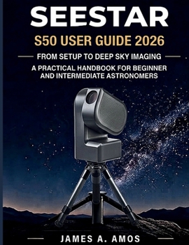Paperback Seestar S50 User Guide 2026: From Setup To Deep Sky Imaging, A Practical Handbook For Beginner And Intermediate Astronomers Book