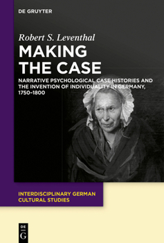 Hardcover Making the Case: Narrative Psychological Case Histories and the Invention of Individuality in Germany, 1750-1800 Book