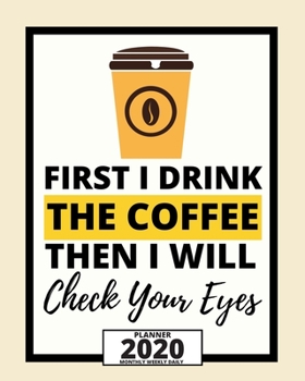 Paperback First I Drink The Coffee Then I Will Check Your Eyes: 2020 Planner For Optician, 1-Year Daily, Weekly And Monthly Organizer With Calendar, Thank You G Book
