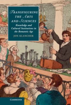 Transfiguring the Arts and Sciences: Knowledge and Cultural Institutions in the Romantic Age - Book  of the Cambridge Studies in Romanticism