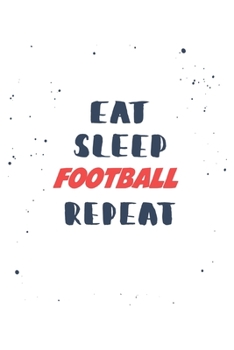 Eat Sleep football  Repeat: Lined Personal Diary / Sports Journals Gift, 120 Pages, 6x9, Soft Cover, Matte Finish