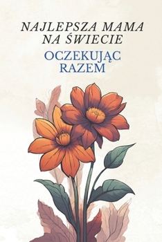 Najlepsza mama na swiecie: Oczekujac razem | Przewodnik i cwiczenia dla spokojnych relacji w ciazy | Lagodne rodzicielstwo dla nowych mam i ojców | ... zapracowanych rodziców (Polish Edition)