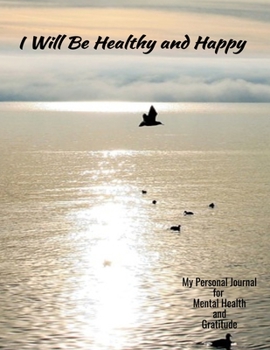 I Will Be Healthy And Happy My Personal Journal For Mental Health And Gratitude: Your Personal Self-Care Notebook