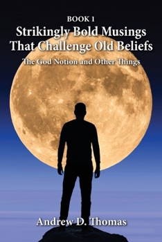 Paperback Strikingly Bold Musings That Challenge Old Beliefs: The God Notion and Other Things -- Book 1 Book