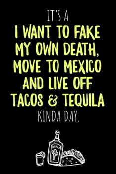 Paperback It's a I want to fake my own Death, move to Mexico and live off Tacos & Tequila kinda Day: 6x9 blank ruled Journal & Notebook, funny Gift for Tequila Book