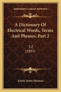 Paperback A Dictionary Of Electrical Words, Terms And Phrases, Part 2: T-Z (1897) Book