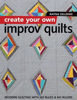 Paperback Create Your Own Improv Quilts: Modern Quilting with No Rules & No Rulers Book