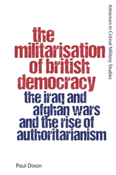 Hardcover The Militarisation of British Democracy: The Iraq and Afghan Wars and the Rise of Authoritarianism Book