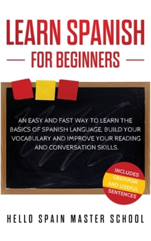 Hardcover Learn Spanish for Beginners: An Easy and Fast Way To Learn the Basics of Spanish Language, Build Your Vocabulary and Improve Your Reading and Conve Book