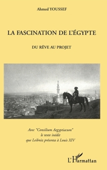 Paperback La Fascination de l'Egypte: Du Rêve au projet Avec "Consilium Aegyptiacum" le texte inédit que Leibniz présenta à Louis XIV [French] Book