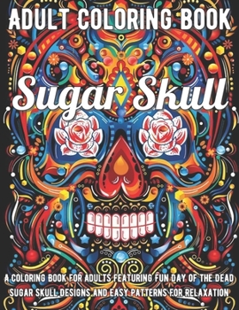 Paperback Sugar Skull Coloring Book: A Coloring Book for Adults Featuring Fun Day of the Dead Sugar Skull Designs and Easy Patterns for Relaxation Book