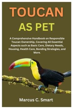 Paperback Toucan as Pet: A Comprehensive Handbook on Responsible Toucan Ownership, Covering All Essential Aspects such as Basic Care, Dietary N Book