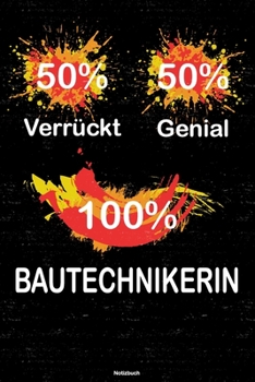 50% Verrückt 50% Genial 100% Bautechnikerin Notizbuch: Bautechnikerin Journal DIN A5 liniert 120 Seiten Geschenk (German Edition)
