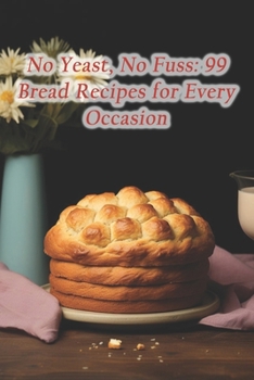 Paperback No Yeast, No Fuss: 99 Bread Recipes for Every Occasion Book
