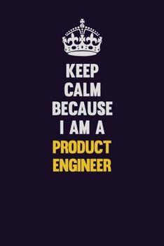 Keep Calm Because I Am A Product Engineer: Motivational and inspirational career blank lined gift notebook with matte finish