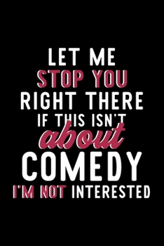Let Me Stop You Right There If This Isn't About Comedy I'm Not Interested: Notebook for Comedy Lover | Great Christmas & Birthday Gift Idea for Comedy ... | Comedy Fan Diary | 120 pages 6x9 inches