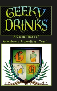 Hardcover Geeky Drinks: A Cocktail Book of Adventurous Proportions: Year 1 Book