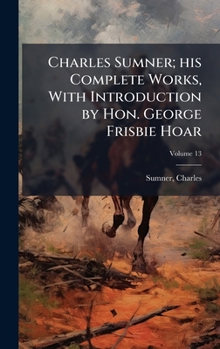 Charles Sumner; his Complete Works, With Introduction by Hon. George Frisbie Hoar