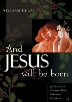 Hardcover And Jesus Will Be Born: A Collection of Christmas Poems, Stories and Reflections Book