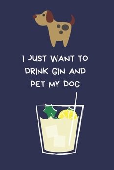 I Just Want To Drink Gin And Pet My Dog: Funny Novelty Gifts For Women And Men, Blue Lined Paperback Journal / Notebook