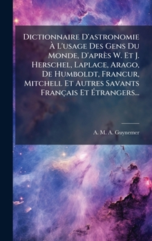 Dictionnaire D'astronomie Ã L'usage Des Gens Du Monde, D'après W. Et J. Herschel, Laplace, Arago, De Humboldt, FrancÂur, Mitchell Et Autre