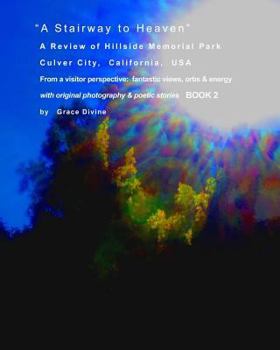 A Stairway to Heaven A Review of Hillside Memorial Park Culver City, California USA: From a visitor perspective: fantastic views, orbs & energy with original photography & poetic stories BOOK 2