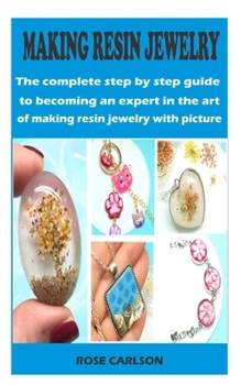 Making resin jewelry: The complete step by step guide to becoming an expert in the art of making resin jewelry with pictures