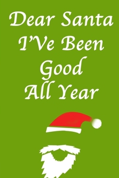 DEAR SANTA, I've Been Good All Year/Green Notebook Version: Lined Notebook / Journal Gift, 120 Pages, 6x9, Soft Cover, Matte Finish