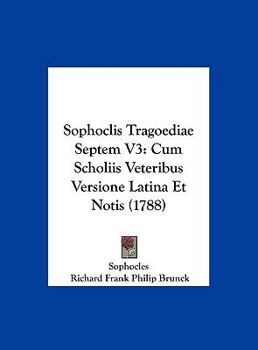 Sophoclis Tragoediae Septem V3: Cum Scholiis Veteribus Versione Latina Et Notis (1788)