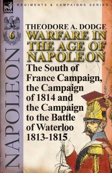 Paperback Warfare in the Age of Napoleon-Volume 6: The South of France Campaign, the Campaign of 1814 and the Campaign to the Battle of Waterloo 1813-1815 Book