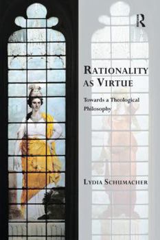 Rationality as Virtue: Towards a Theological Philosophy