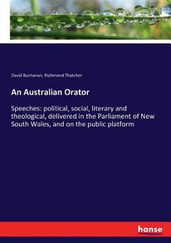 Paperback An Australian Orator: Speeches: political, social, literary and theological, delivered in the Parliament of New South Wales, and on the publ Book