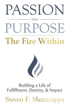 Paperback Passion With Purpose - The Fire Within: Building a Life of Fulfillment, Destiny, & Impact Book
