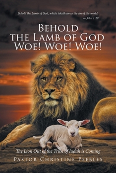 Paperback Behold the Lamb of God Woe! Woe! Woe! The Lion Out of the Tribe of Judah is Coming Book