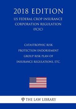 Catastrophic Risk Protection Endorsement - Group Risk Plan of Insurance Regulations, etc. (US Federal Crop Insurance Corporation Regulation) (FCIC)