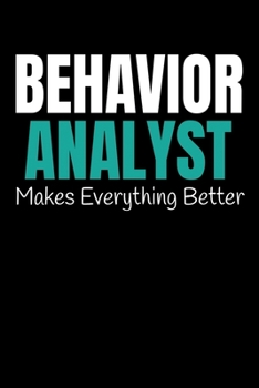 Paperback Behavior Analyst Makes Everything Better: Behavior Analyst Journal Gift For Board Certified Behavior Analysis BCBA Specialist, BCBA-D ABA BCaBA RBT (B Book