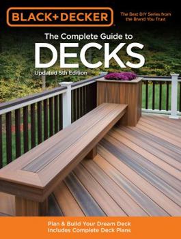 Paperback The Complete Guide to Decks: Plan & Build Your Dream Deck Includes Complete Deck Plans Book