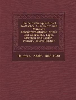 Paperback Die Deutsche Sprachinsel Gottschee. Geschichte Und Mundart, Lebensverhaltnisse, Sitten Und Gebrauche, Sagen, Marchen Und Lieder - Primary Source Editi [German] Book