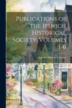 Paperback Publications of the Ipswich Historical Society, Volumes 1-6 Book
