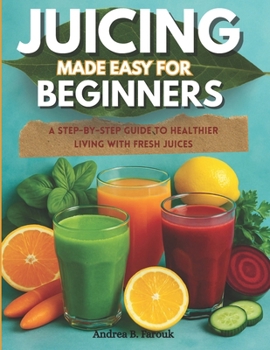 Paperback Juicing Made Easy for Beginners: A Step-by-Step Guide to Healthier Living with Fresh Juices Book
