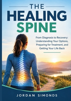 THE HEALING SPINE: From Diagnosis to Recovery: Understanding Your Options, Preparing for Treatment, and Getting Your Life Back