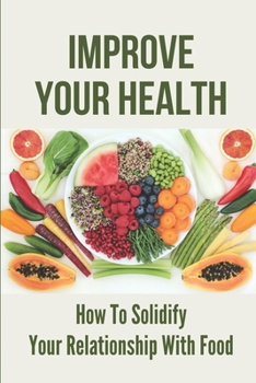 Paperback Improve Your Health: How To Solidify Your Relationship With Food: Solidify Your Good Habits For Health Book